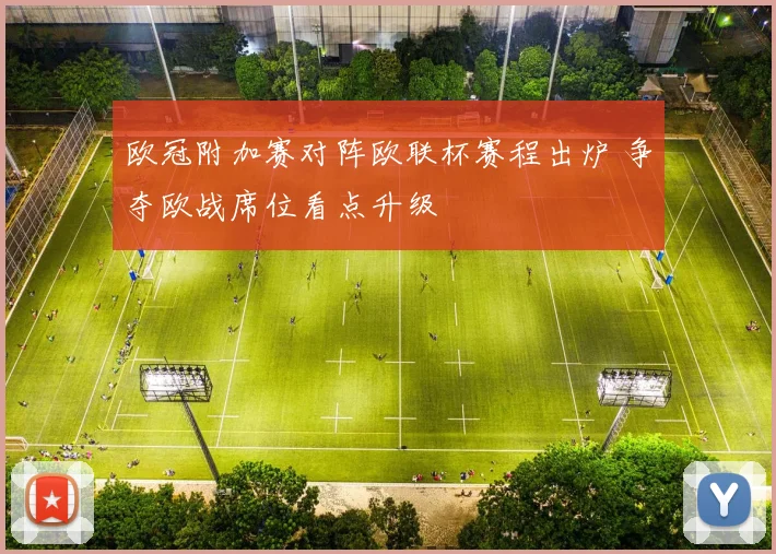 欧冠附加赛对阵欧联杯赛程出炉 争夺欧战席位看点升级