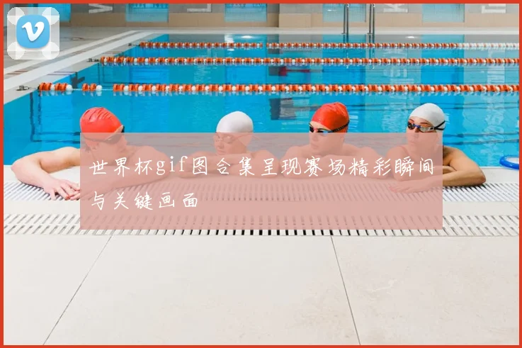 世界杯gif图合集呈现赛场精彩瞬间与关键画面