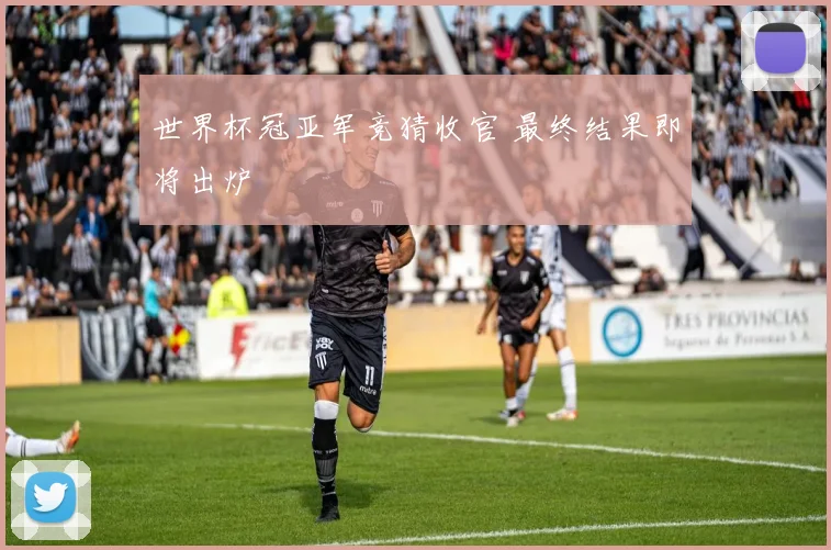世界杯冠亚军竞猜收官 最终结果即将出炉
