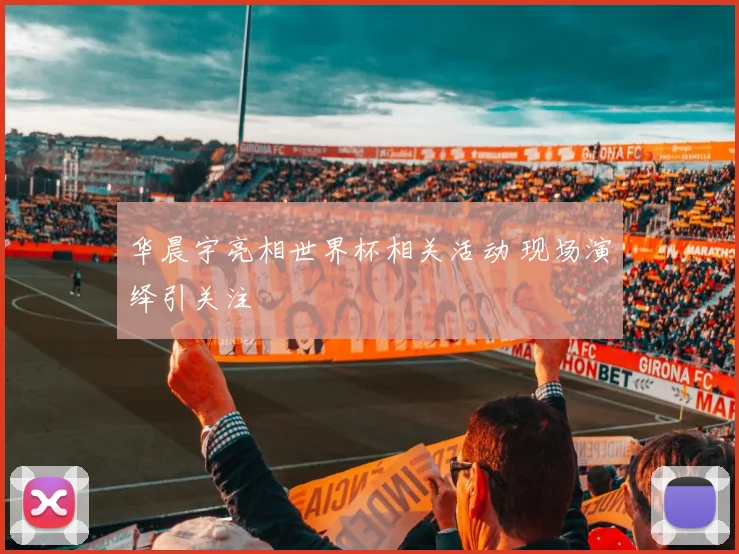 华晨宇亮相世界杯相关活动 现场演绎引关注