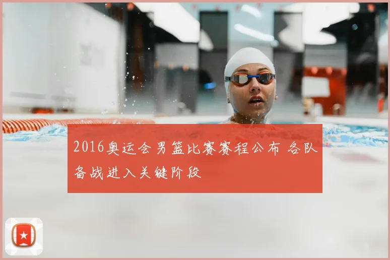 2016奥运会男篮比赛赛程公布 各队备战进入关键阶段