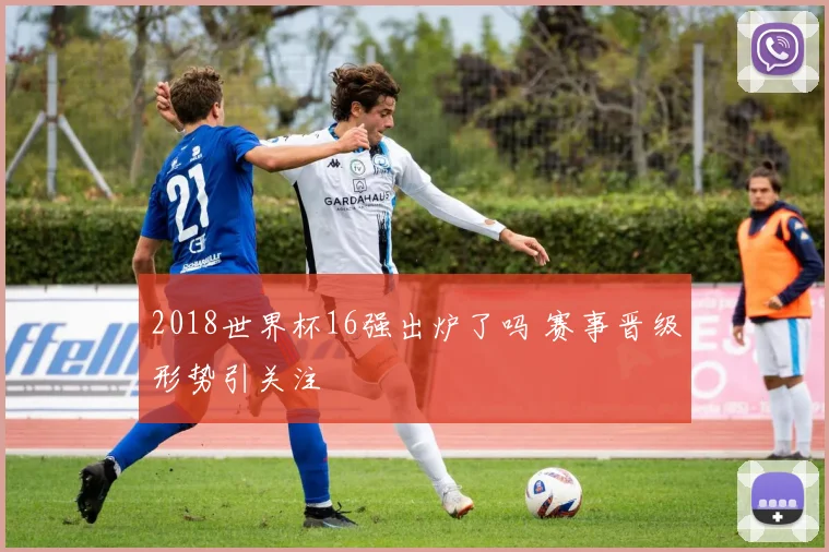 2018世界杯16强出炉了吗 赛事晋级形势引关注