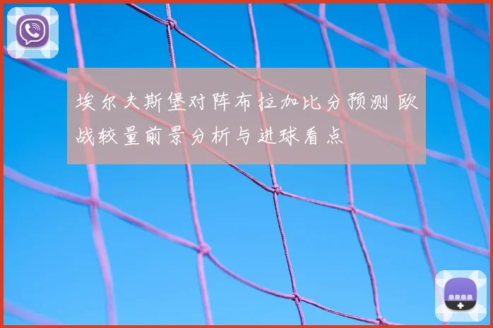 埃尔夫斯堡对阵布拉加比分预测 欧战较量前景分析与进球看点