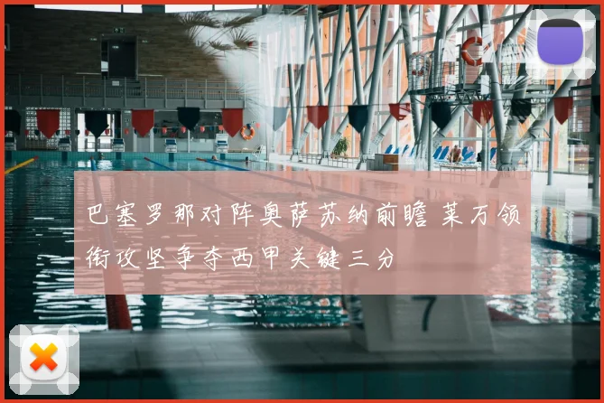 巴塞罗那对阵奥萨苏纳前瞻 莱万领衔攻坚争夺西甲关键三分